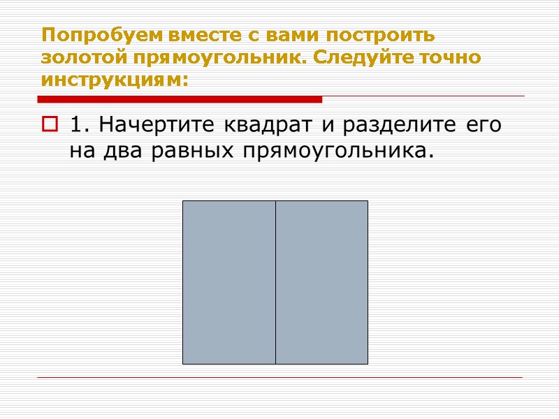 Попробуем вместе с вами построить золотой прямоугольник. Следуйте точно инструкциям: 1. Начертите квадрат и